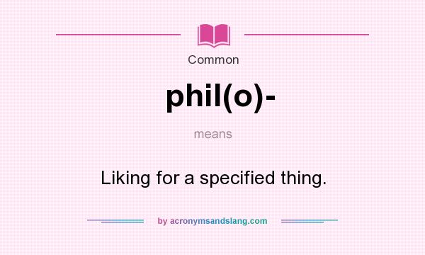 What does phil(o)- mean? It stands for Liking for a specified thing.