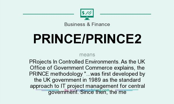 What does PRINCE/PRINCE2 mean? It stands for PRojects In Controlled Environments. As the UK Office of Government Commerce explains, the PRINCE methodology ...was first developed by the UK government in 1989 as the standard approach to IT project management for central government. Since then, the me