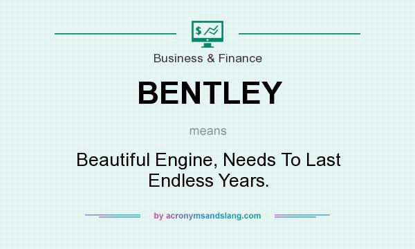 What does BENTLEY mean? It stands for Beautiful Engine, Needs To Last Endless Years.