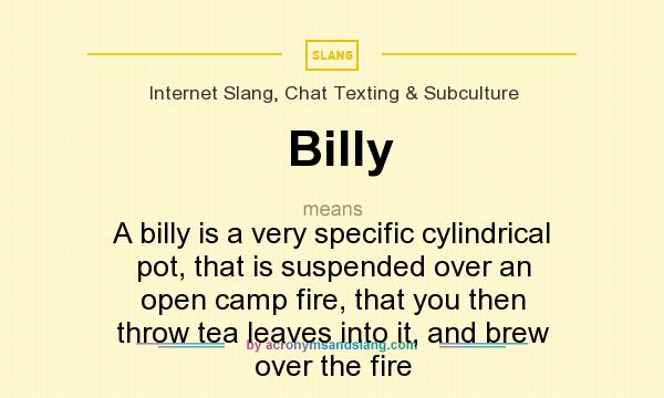 What does Billy mean? It stands for A billy is a very specific cylindrical pot, that is suspended over an open camp fire, that you then throw tea leaves into it, and brew over the fire