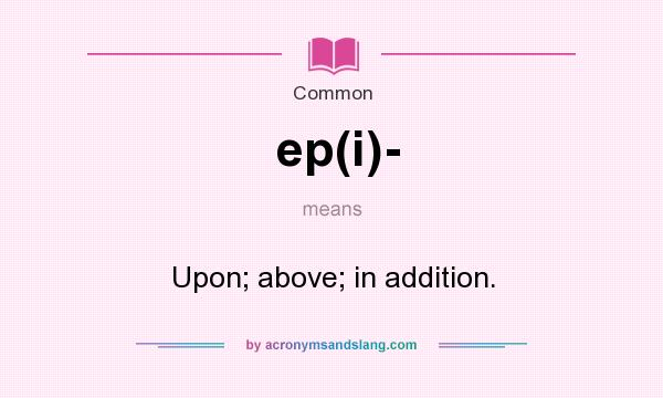 What does ep(i)- mean? It stands for Upon; above; in addition.