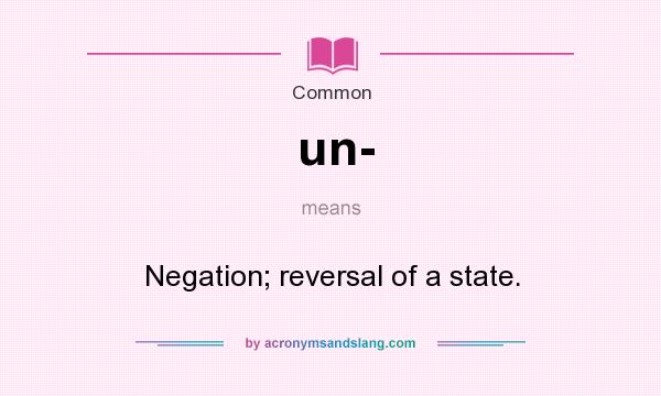 What does un- mean? It stands for Negation; reversal of a state.
