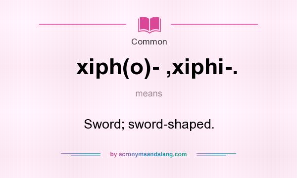 What does xiph(o)- ,xiphi-. mean? It stands for Sword; sword-shaped.