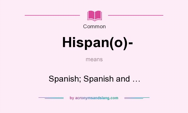What does Hispan(o)- mean? It stands for Spanish; Spanish and …