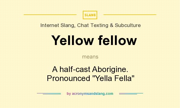 What does Yellow fellow mean? It stands for A half-cast Aborigine. Pronounced Yella Fella