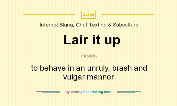 What does Lair it up mean? It stands for to behave in an unruly, brash and vulgar manner