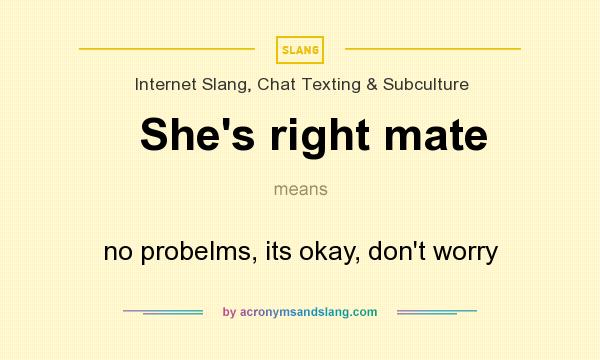 What does She`s right mate mean? It stands for no probelms, its okay, don`t worry