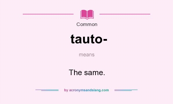 What does tauto- mean? It stands for The same.