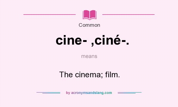What does cine- ,ciné-. mean? It stands for The cinema; film.
