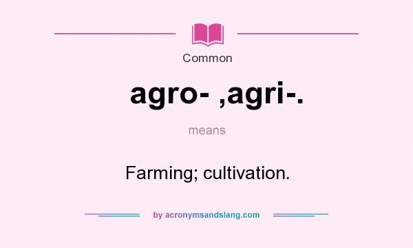 What does agro- ,agri-. mean? It stands for Farming; cultivation.