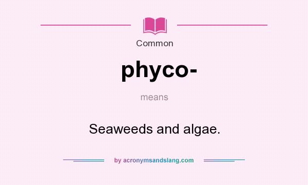 What does phyco- mean? It stands for Seaweeds and algae.
