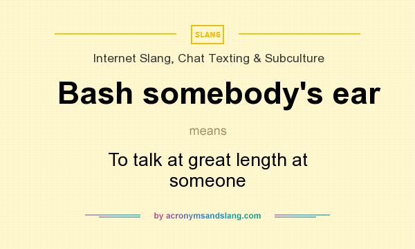 What does Bash somebody`s ear mean? It stands for To talk at great length at someone