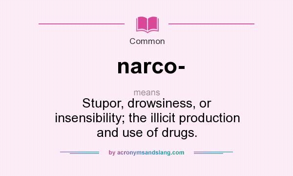 What does narco- mean? It stands for Stupor, drowsiness, or insensibility; the illicit production and use of drugs.