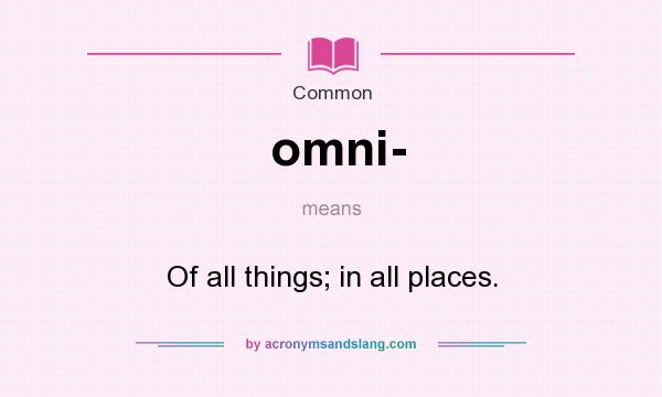 What does omni- mean? It stands for Of all things; in all places.