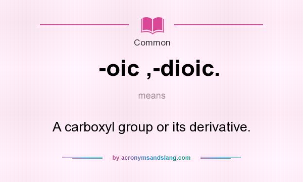 What does -oic ,-dioic. mean? It stands for A carboxyl group or its derivative.