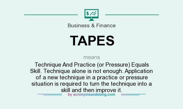 What does TAPES mean? It stands for Technique And Practice (or Pressure) Equals Skill. Technique alone is not enough. Application of a new technique in a practice or pressure situation is required to turn the technique into a skill and then improve it.