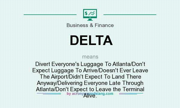 What does DELTA mean? It stands for Divert Everyone`s Luggage To Atlanta/Don`t Expect Luggage To Arrive/Doesn`t Ever Leave The Airport/Didn`t Expect To Land There Anyway/Delivering Everyone Late Through Atlanta/Don`t Expect to Leave the Terminal Alive.
