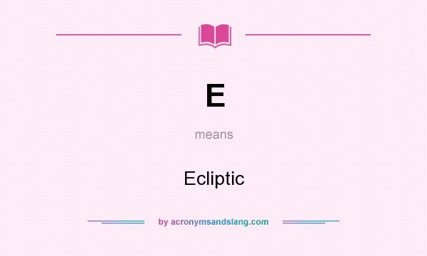 What does E mean? It stands for Ecliptic