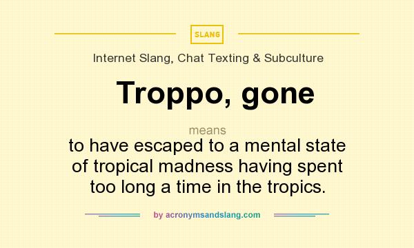 What does Troppo, gone mean? It stands for to have escaped to a mental state of tropical madness having spent too long a time in the tropics.