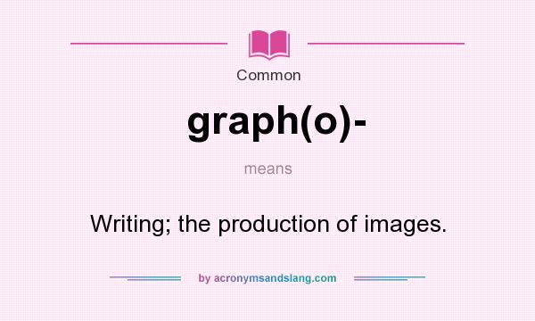 What does graph(o)- mean? It stands for Writing; the production of images.