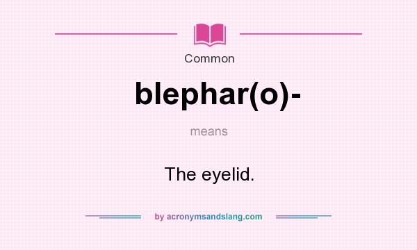 What does blephar(o)- mean? It stands for The eyelid.