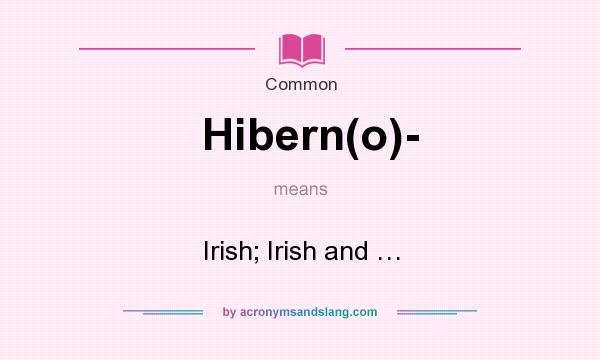 What does Hibern(o)- mean? It stands for Irish; Irish and …
