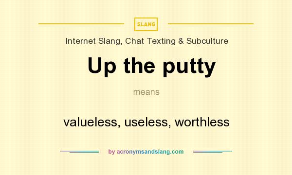 What does Up the putty mean? It stands for valueless, useless, worthless
