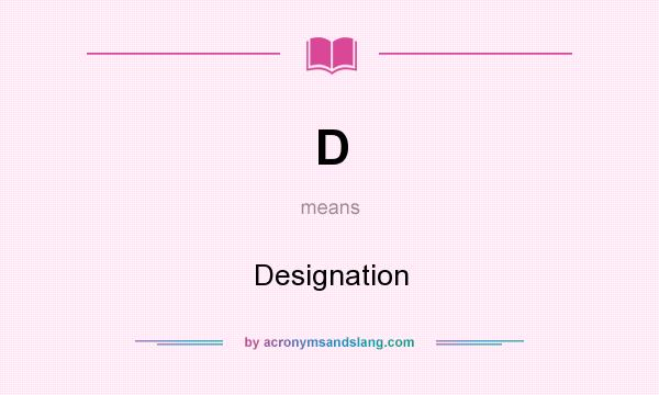 What does D mean? It stands for Designation