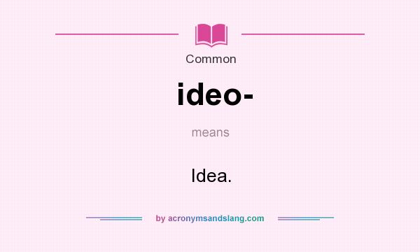 What does ideo- mean? It stands for Idea.