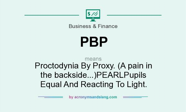 What does PBP mean? It stands for Proctodynia By Proxy. (A pain in the backside...)PEARLPupils Equal And Reacting To Light.