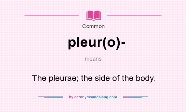 What does pleur(o)- mean? It stands for The pleurae; the side of the body.