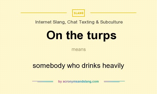 What does On the turps mean? It stands for somebody who drinks heavily