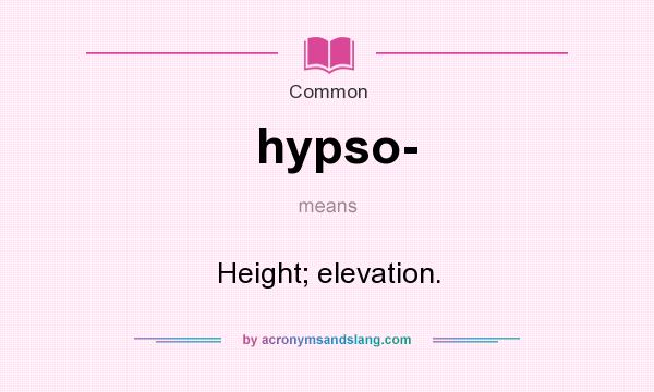 What does hypso- mean? It stands for Height; elevation.