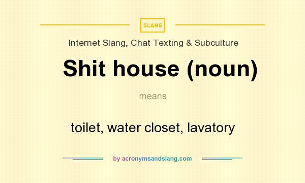 What does Shit house (noun) mean? It stands for toilet, water closet, lavatory