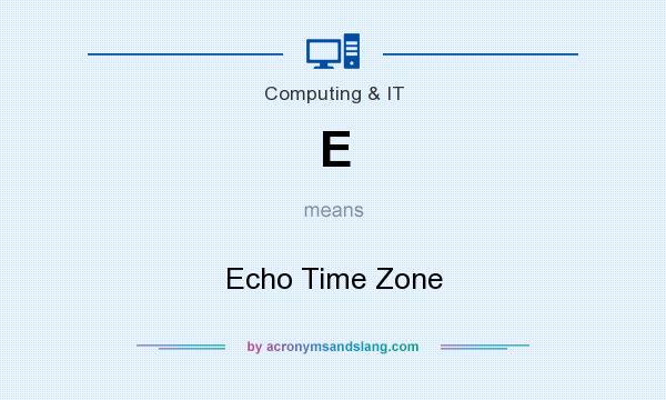 What does E mean? It stands for Echo Time Zone