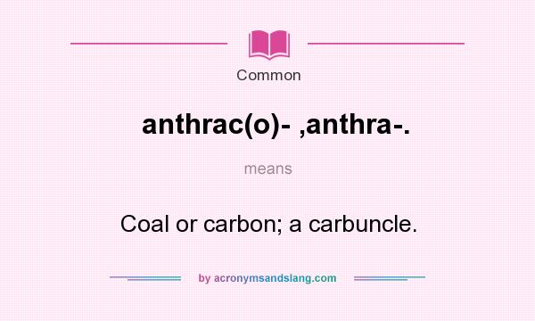 What does anthrac(o)- ,anthra-. mean? It stands for Coal or carbon; a carbuncle.
