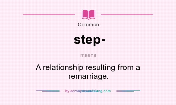 What does step- mean? It stands for A relationship resulting from a remarriage.