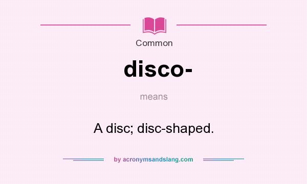What does disco- mean? It stands for A disc; disc-shaped.
