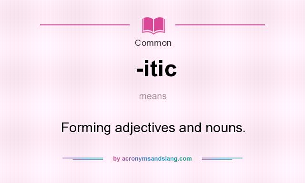 What does -itic mean? It stands for Forming adjectives and nouns.
