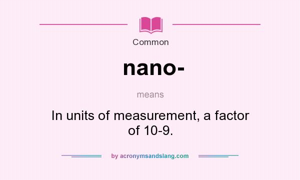 What does nano- mean? It stands for In units of measurement, a factor of 10-9.