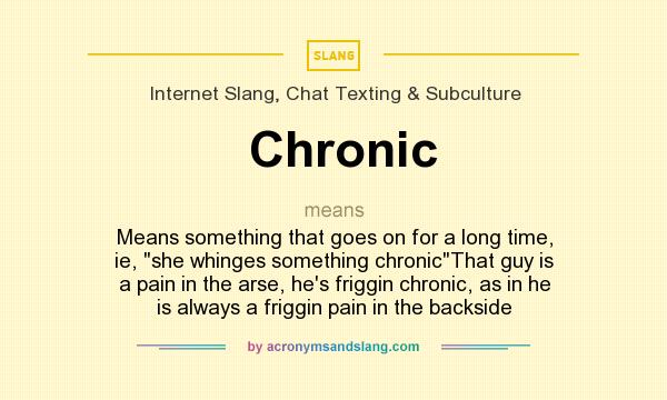What does Chronic mean? It stands for Means something that goes on for a long time, ie, she whinges something chronicThat guy is a pain in the arse, he`s friggin chronic, as in he is always a friggin pain in the backside