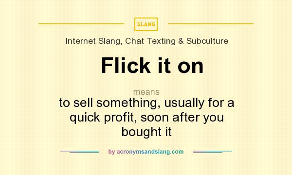 What does Flick it on mean? It stands for to sell something, usually for a quick profit, soon after you bought it