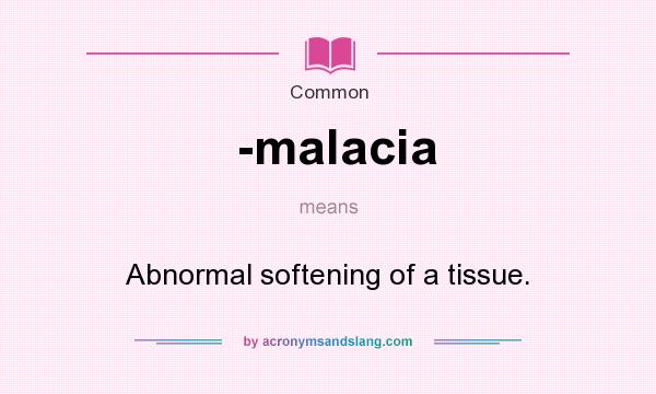 What does -malacia mean? It stands for Abnormal softening of a tissue.