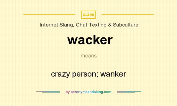 What does wacker mean? It stands for crazy person; wanker