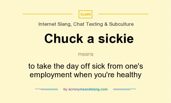 What does Chuck a sickie mean? It stands for to take the day off sick from one`s employment when you`re healthy