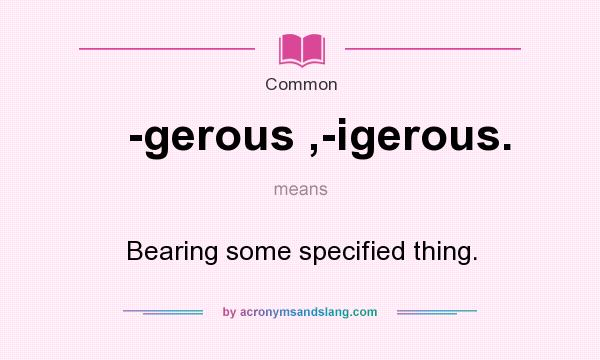 What does -gerous ,-igerous. mean? It stands for Bearing some specified thing.