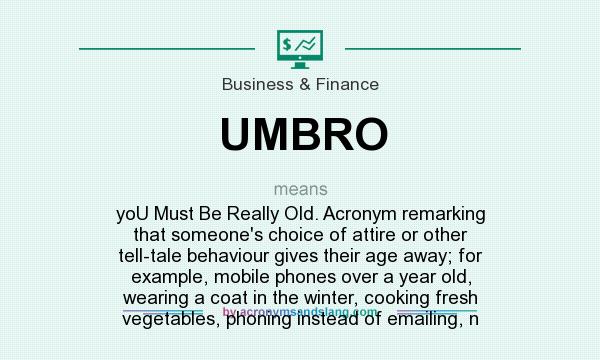 What does UMBRO mean? It stands for yoU Must Be Really Old. Acronym remarking that someone`s choice of attire or other tell-tale behaviour gives their age away; for example, mobile phones over a year old, wearing a coat in the winter, cooking fresh vegetables, phoning instead of emailing, n