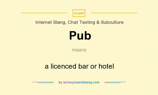 What does Pub mean? It stands for a licenced bar or hotel