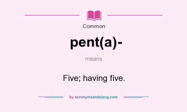 What does pent(a)- mean? It stands for Five; having five.