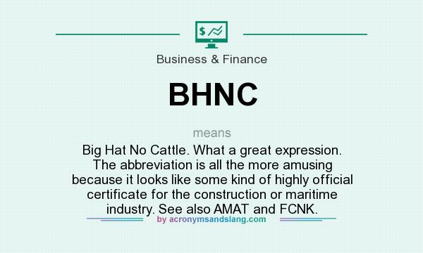 What does BHNC mean? It stands for Big Hat No Cattle. What a great expression. The abbreviation is all the more amusing because it looks like some kind of highly official certificate for the construction or maritime industry. See also AMAT and FCNK.